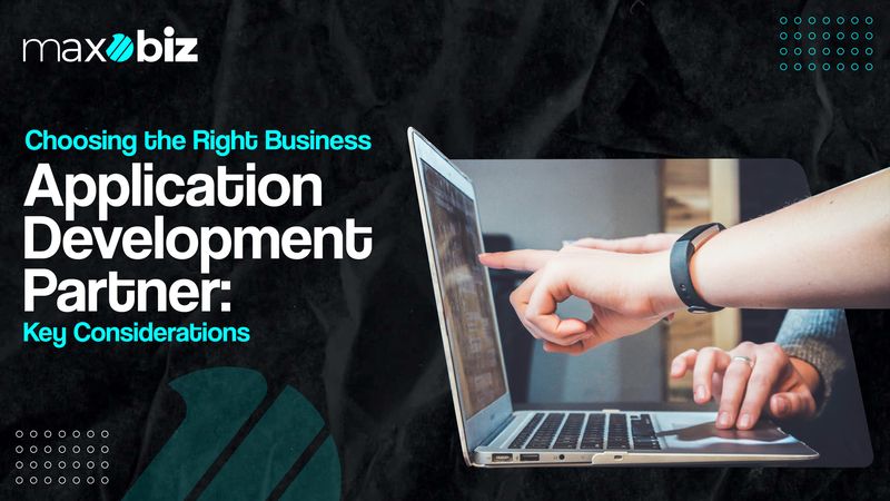 Choosing the Right Business Application Development Partner: Key Considerations